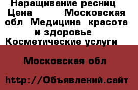 Наращивание ресниц › Цена ­ 600 - Московская обл. Медицина, красота и здоровье » Косметические услуги   . Московская обл.